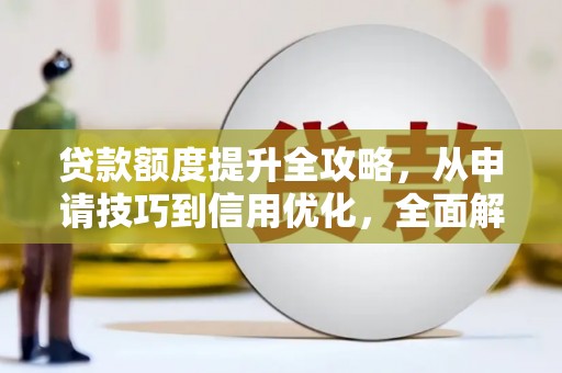 嘉兴贷款额度提升全攻略，从申请技巧到信用优化，全面解析
