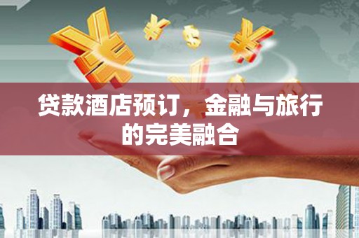 嘉兴贷款酒店预订，金融与旅行的完美融合
