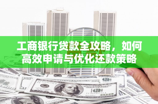 嘉兴工商银行贷款全攻略，如何高效申请与优化还款策略