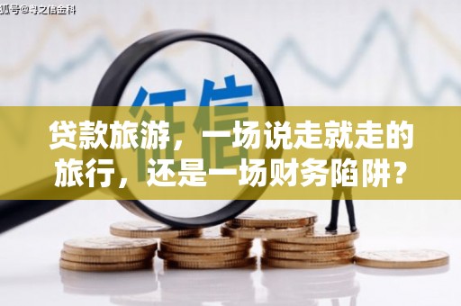 嘉兴贷款旅游，一场说走就走的旅行，还是一场财务陷阱？