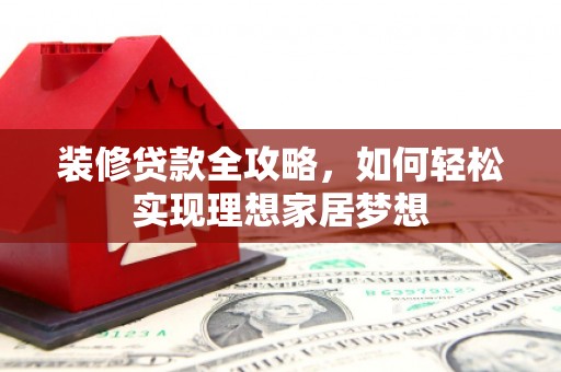 嘉兴装修贷款全攻略，如何轻松实现理想家居梦想
