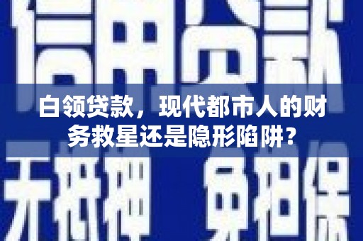 嘉兴白领贷款，现代都市人的财务救星还是隐形陷阱？