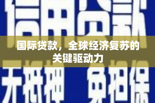 嘉兴国际贷款，全球经济复苏的关键驱动力