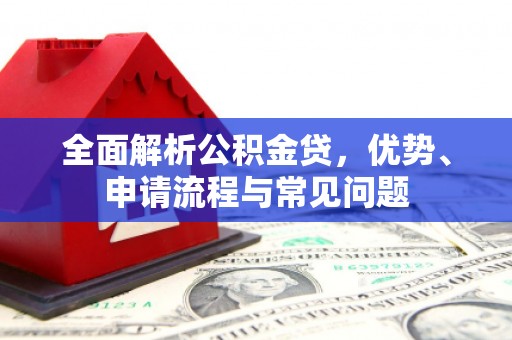 嘉兴全面解析公积金贷，优势、申请流程与常见问题