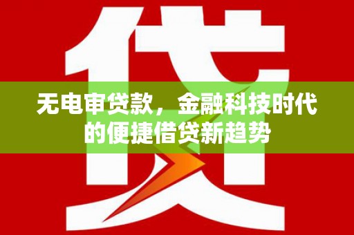 嘉兴无电审贷款，金融科技时代的便捷借贷新趋势