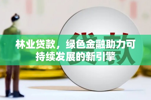嘉兴林业贷款，绿色金融助力可持续发展的新引擎