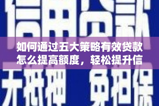 嘉兴如何通过五大策略有效贷款怎么提高额度，轻松提升信用价值