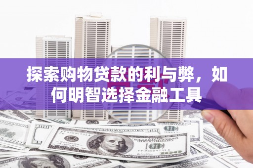 嘉兴探索购物贷款的利与弊，如何明智选择金融工具