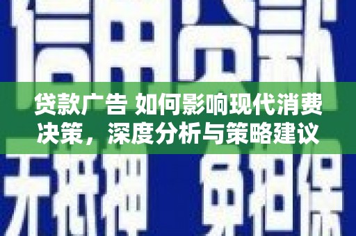 嘉兴贷款广告 如何影响现代消费决策，深度分析与策略建议