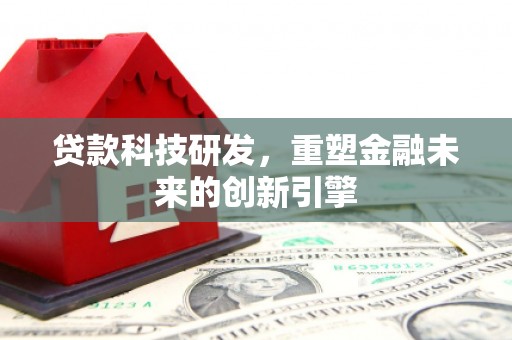嘉兴贷款科技研发，重塑金融未来的创新引擎