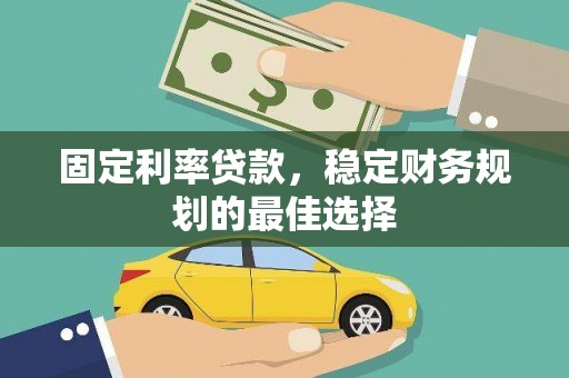 嘉兴固定利率贷款，稳定财务规划的最佳选择