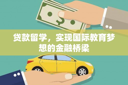 嘉兴贷款留学，实现国际教育梦想的金融桥梁