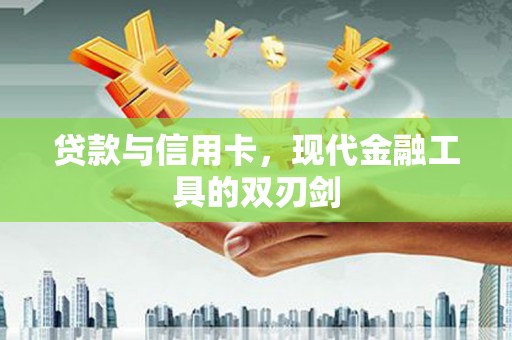 嘉兴贷款与信用卡，现代金融工具的双刃剑