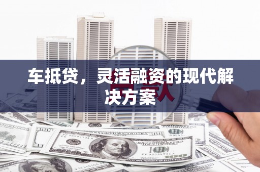 嘉兴车抵贷，灵活融资的现代解决方案