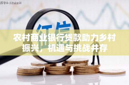 嘉兴农村商业银行贷款助力乡村振兴，机遇与挑战并存