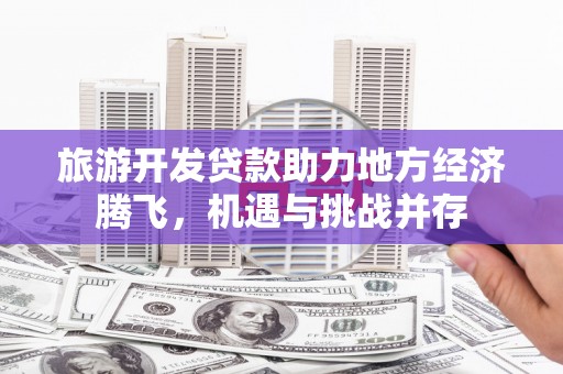 嘉兴旅游开发贷款助力地方经济腾飞，机遇与挑战并存