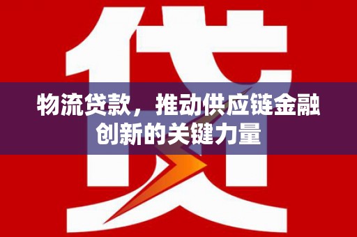 嘉兴物流贷款，推动供应链金融创新的关键力量