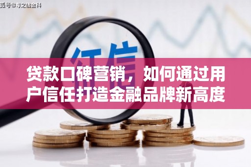 嘉兴贷款口碑营销，如何通过用户信任打造金融品牌新高度