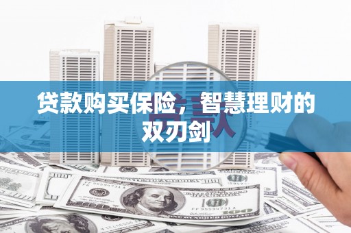 嘉兴贷款购买保险，智慧理财的双刃剑