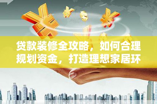 嘉兴贷款装修全攻略，如何合理规划资金，打造理想家居环境