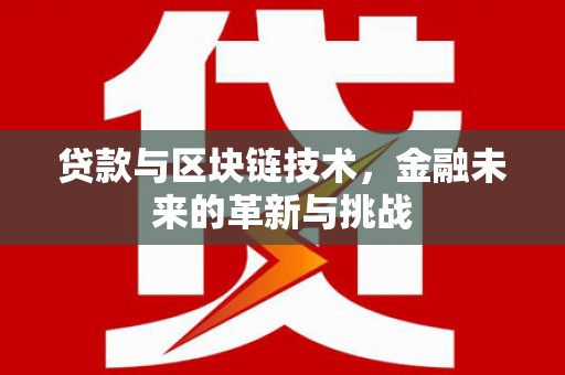 嘉兴贷款与区块链技术，金融未来的革新与挑战