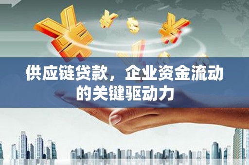 嘉兴供应链贷款，企业资金流动的关键驱动力