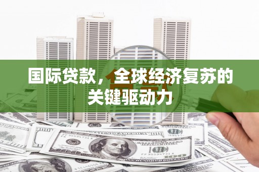 嘉兴国际贷款，全球经济复苏的关键驱动力