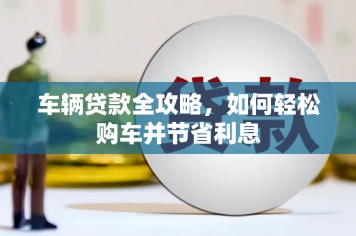 嘉兴车辆贷款全攻略，如何轻松购车并节省利息
