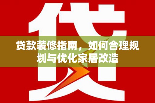 嘉兴贷款装修指南，如何合理规划与优化家居改造