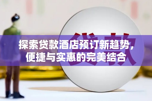 嘉兴探索贷款酒店预订新趋势，便捷与实惠的完美结合