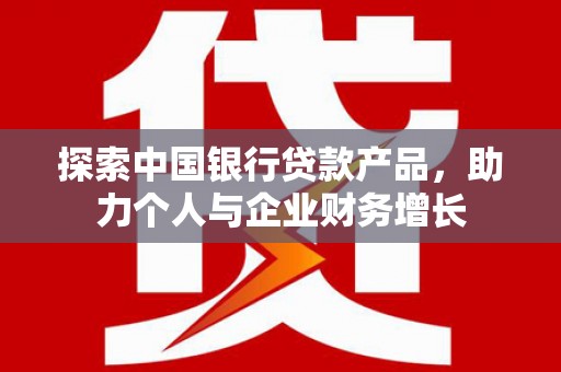 嘉兴探索中国银行贷款产品，助力个人与企业财务增长