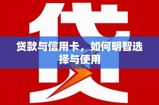 嘉兴贷款与信用卡，如何明智选择与使用