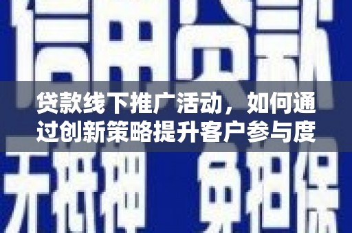 嘉兴贷款线下推广活动，如何通过创新策略提升客户参与度
