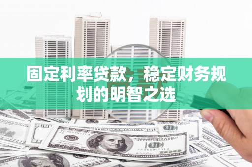 嘉兴固定利率贷款，稳定财务规划的明智之选