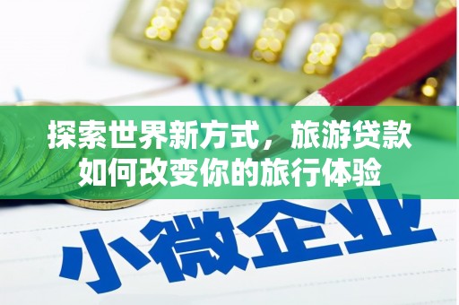 嘉兴探索世界新方式，旅游贷款如何改变你的旅行体验
