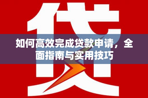嘉兴如何高效完成贷款申请，全面指南与实用技巧
