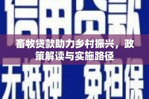 嘉兴畜牧贷款助力乡村振兴，政策解读与实施路径