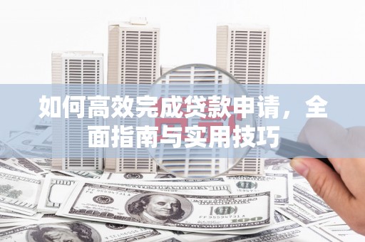 嘉兴如何高效完成贷款申请，全面指南与实用技巧