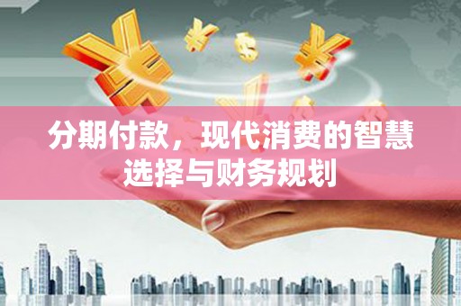 嘉兴分期付款，现代消费的智慧选择与财务规划