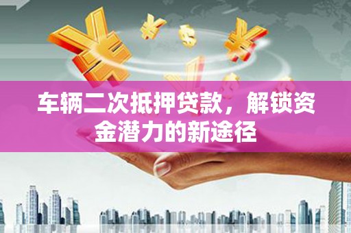 嘉兴车辆二次抵押贷款，解锁资金潜力的新途径