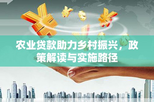 嘉兴农业贷款助力乡村振兴，政策解读与实施路径