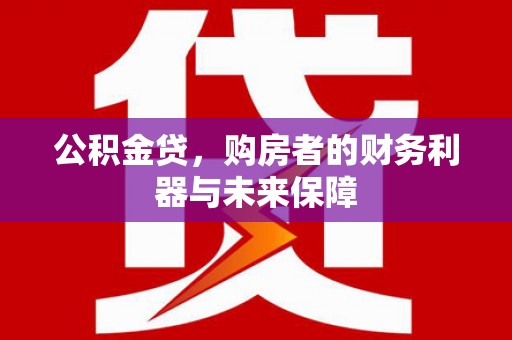 嘉兴公积金贷，购房者的财务利器与未来保障