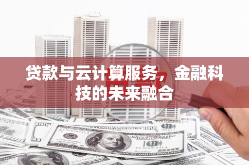 嘉兴贷款与云计算服务，金融科技的未来融合