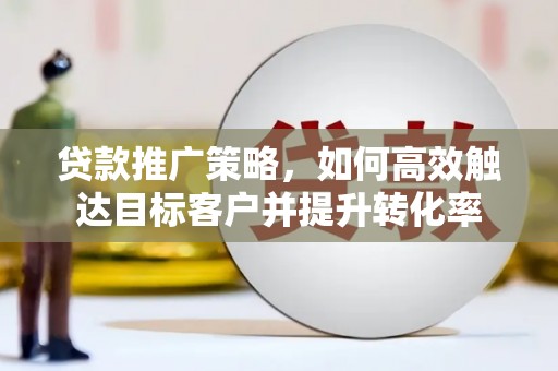 嘉兴贷款推广策略，如何高效触达目标客户并提升转化率