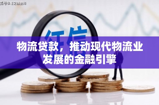 嘉兴物流贷款，推动现代物流业发展的金融引擎