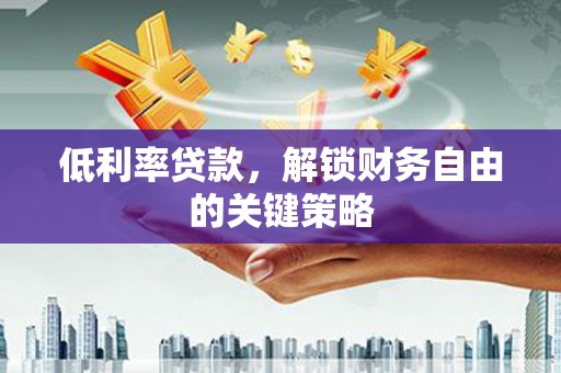 嘉兴低利率贷款，解锁财务自由的关键策略