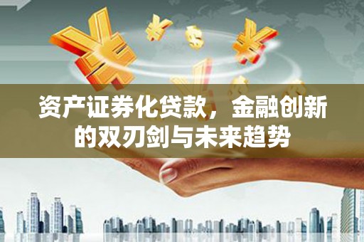 嘉兴资产证券化贷款，金融创新的双刃剑与未来趋势
