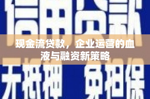 嘉兴现金流贷款，企业运营的血液与融资新策略