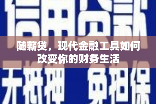 嘉兴随薪贷，现代金融工具如何改变你的财务生活