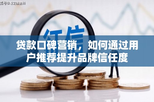 嘉兴贷款口碑营销，如何通过用户推荐提升品牌信任度
